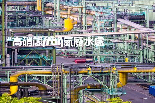 “高硝態(tài)氮廢水處理，綠色環(huán)保新篇章”